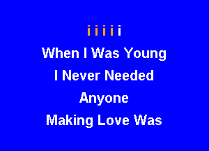 When I Was Young
I Never Needed

Anyone
Making Love Was