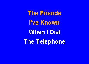 The Friends
I've Known
When I Dial

The Telephone