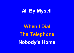 All By Myself

When I Dial

The Telephone
Nobody's Home