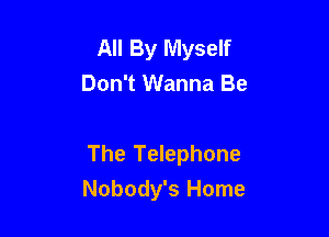 All By Myself
Don't Wanna Be

The Telephone
Nobody's Home