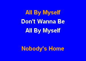 All By Myself
Don't Wanna Be
All By Myself

Nobody's Home