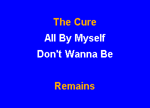 The Cure
All By Myself

Don't Wanna Be

Remains