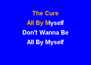 The Cure
All By Myself

Don't Wanna Be
All By Myself