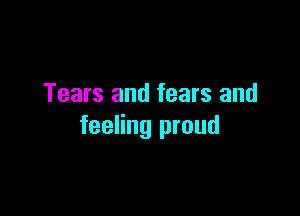 Tears and fears and

feeling proud