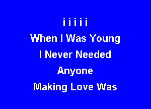 When I Was Young
I Never Needed

Anyone
Making Love Was