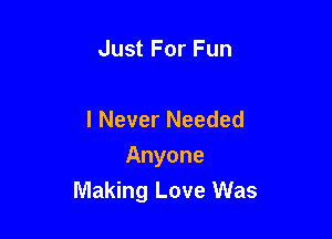 Just For Fun

I Never Needed
Anyone

Making Love Was