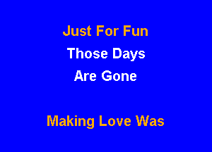 Just For Fun

Those Days

Are Gone

Making Love Was