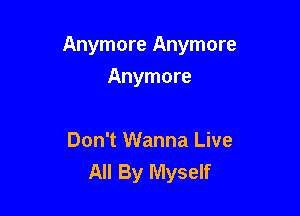 Anymore Anymore

Anymore

Don't Wanna Live
All By Myself