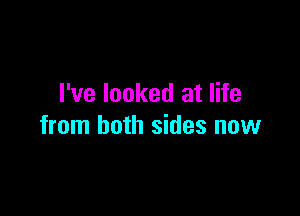 I've looked at life

from both sides now