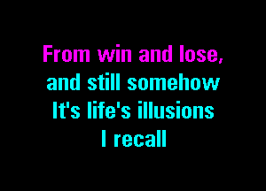 From win and lose,
and still somehow

It's life's illusions
Ireca