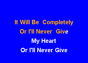 It Will Be Completely
Or I'll Never Give

My Heart
Or I'll Never Give