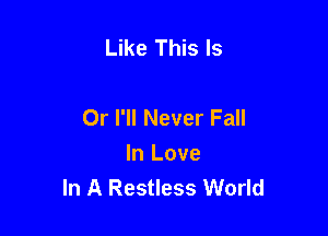 Like This Is

Or I'll Never Fall

In Love
In A Restless World