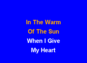 In The Warm
Of The Sun

When I Give
My Heart