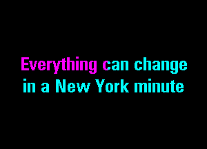 Everything can change

in a New York minute