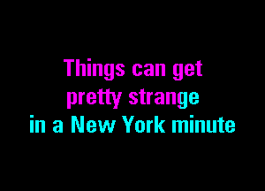 Things can get

pretty strange
in a New York minute