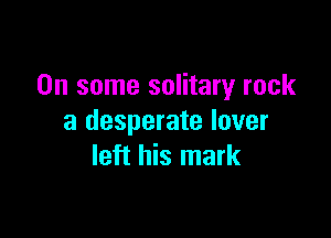 On some solitary rock

a desperate lover
left his mark