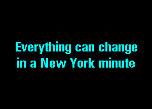 Everything can change

in a New York minute