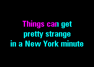 Things can get

pretty strange
in a New York minute