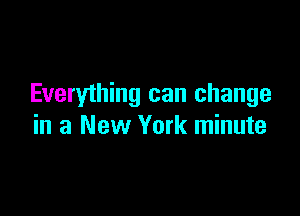 Everything can change

in a New York minute