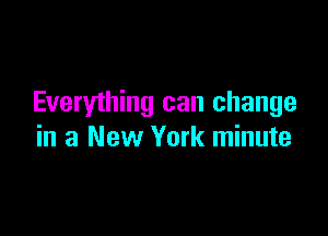 Everything can change

in a New York minute