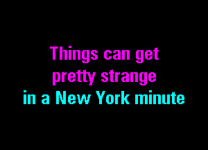 Things can get

pretty strange
in a New York minute