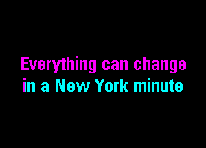 Everything can change

in a New York minute