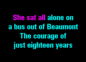 She sat all alone on
a bus out of Beaumont

The courage of
just eighteen years