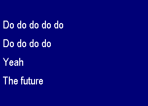 Do do do do do
Do do do do

Yeah
The future