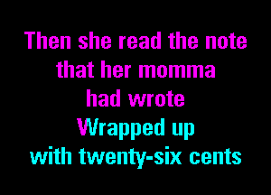 Then she read the note
that her momma
had wrote
Wrapped up
with twenty-six cents