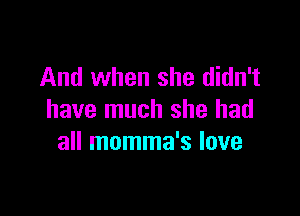 And when she didn't

have much she had
all momma's love