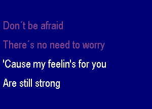 'Cause my feelin's for you

Are still strong