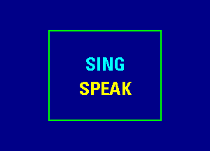 SING
SPEAK