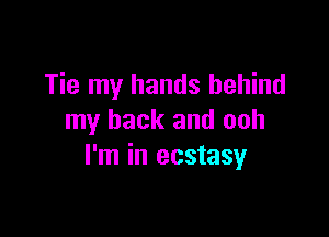 Tie my hands behind

my back and ooh
I'm in ecstasy