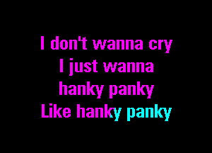 I don't wanna cry
I just wanna

hanky panky
Like hanky panky