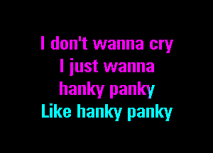 I don't wanna cry
I just wanna

hanky panky
Like hanky panky