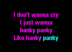 I don't wanna cry
I just wanna

hanky panky
Like hanky panky