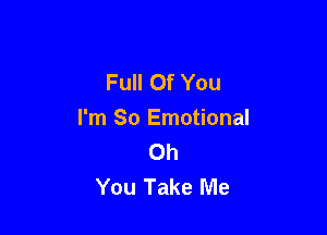 Full Of You

I'm So Emotional
Oh
You Take Me