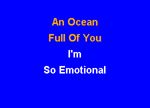 An Ocean
Full Of You

I'm
So Emotional