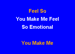 Feel So
You Make Me Feel

So Emotional

You Make Me
