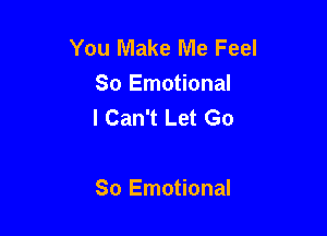 You Make Me Feel
So Emotional
I Can't Let Go

So Emotional