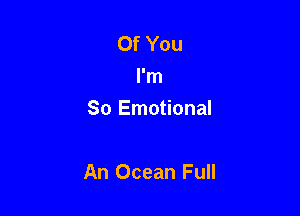Of You
I'm
So Emotional

An Ocean Full