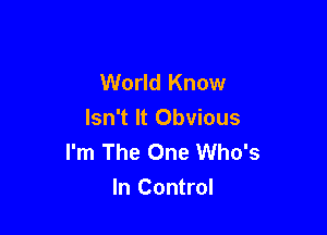 World Know

Isn't It Obvious
I'm The One Who's
In Control