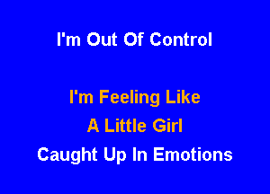 I'm Out Of Control

I'm Feeling Like
A Little Girl
Caught Up In Emotions