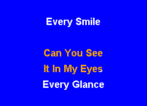 Every Smile

Can You See
It In My Eyes
Every Glance