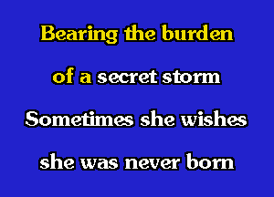 Bearing the burden
of a secret storm
Sometimes she wishes

she was never born