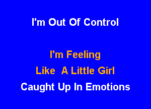 I'm Out Of Control

I'm Feeling
Like A Little Girl
Caught Up In Emotions