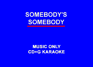 SOMEBODY'S
SOMEBODY

MUSIC ONLY
CD-I-G KARAOKE