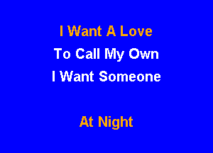 I Want A Love
To Call My Own

I Want Someone

At Night