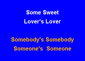 Some Sweet
Lover's Lover

Somebody's Somebody

Someone's Someone