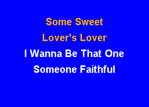 Some Sweet
Lover's Lover
I Wanna Be That One

Someone Faithful